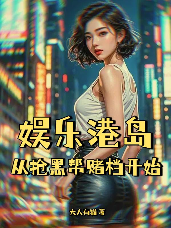 娱乐港岛，从抢黑帮赌档开始免费阅读_娱乐港岛，从抢黑帮赌档开始