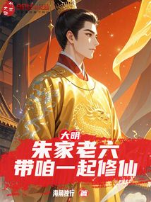 大明：朱家老六，带咱一起修仙免费阅读_大明：朱家老六，带咱一起修仙
