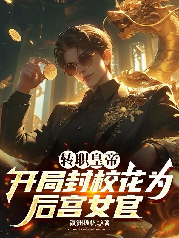 转职皇帝，开局封校花为后宫女官免费阅读_转职皇帝，开局封校花为后宫女官