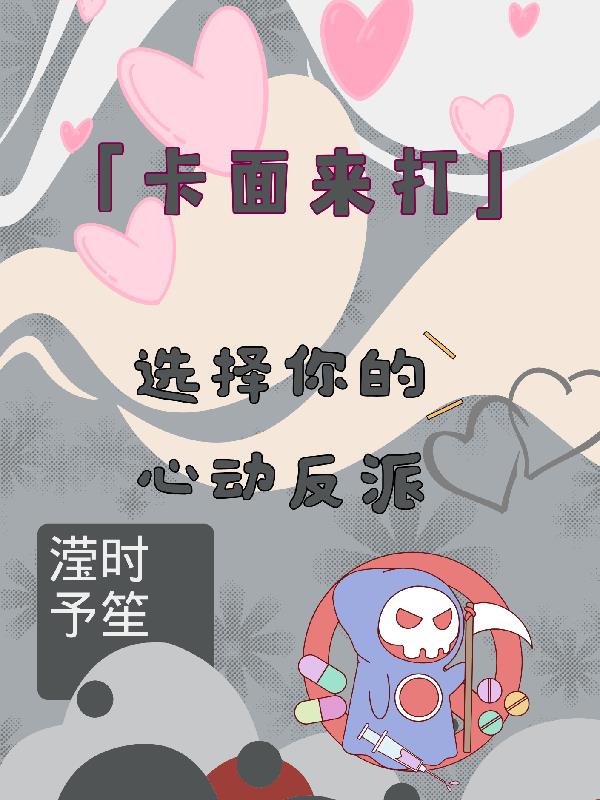 卡面来打：选择你的心动反派免费阅读_卡面来打：选择你的心动反派