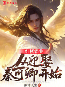 红楼霸业：从迎娶秦可卿开始免费阅读_红楼霸业：从迎娶秦可卿开始