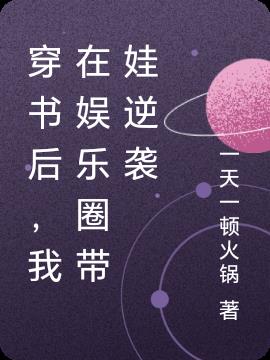 穿书后，我在娱乐圈带娃逆袭免费阅读_穿书后，我在娱乐圈带娃逆袭