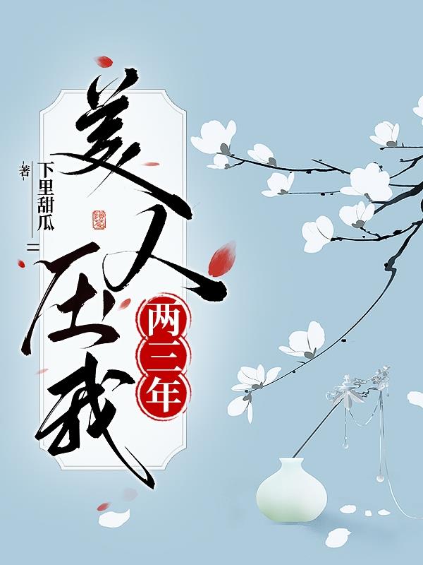 美人压我两三年免费阅读_美人压我两三年
