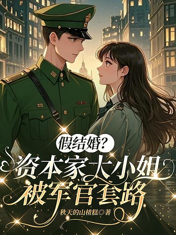 假结婚？资本家大小姐被军官套路免费阅读_假结婚？资本家大小姐被军官套路