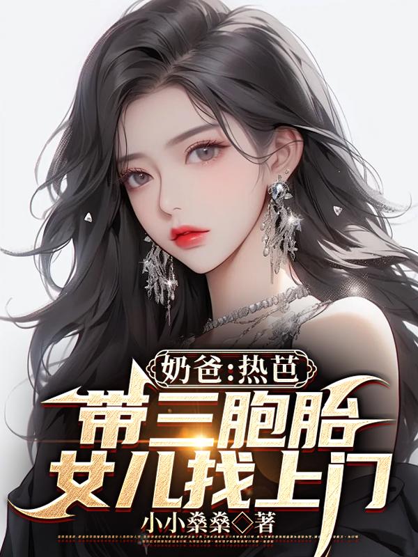 奶爸：热芭带三胞胎女儿找上门免费阅读_奶爸：热芭带三胞胎女儿找上门
