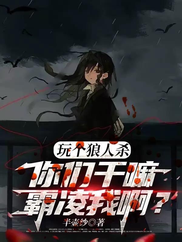 玩个狼人杀，你们干嘛霸凌我啊？免费阅读_玩个狼人杀，你们干嘛霸凌我啊？