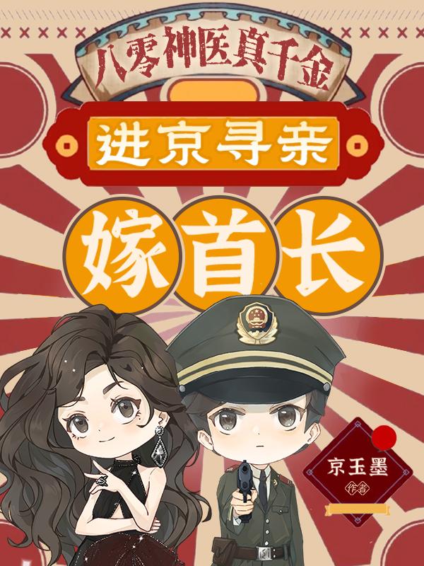 八零神医真千金，进京寻亲嫁首长免费阅读_八零神医真千金，进京寻亲嫁首长