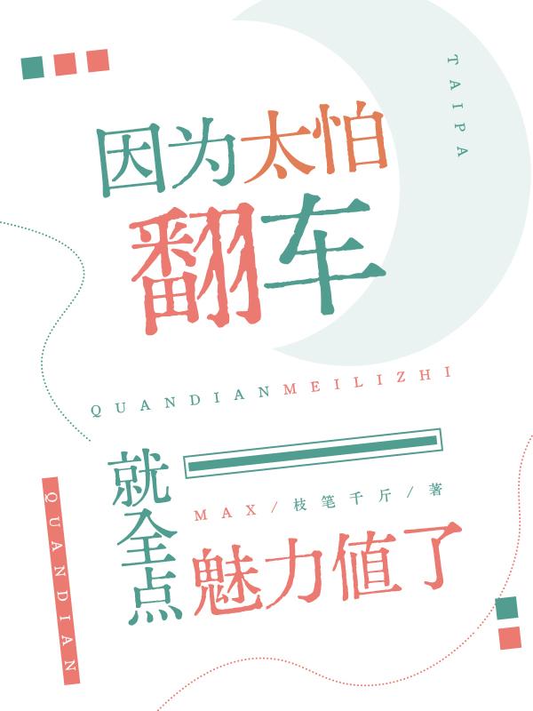 因为太怕翻车就全点魅力值了免费阅读_因为太怕翻车就全点魅力值了