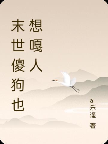 末世傻狗也想嘎人免费阅读_末世傻狗也想嘎人